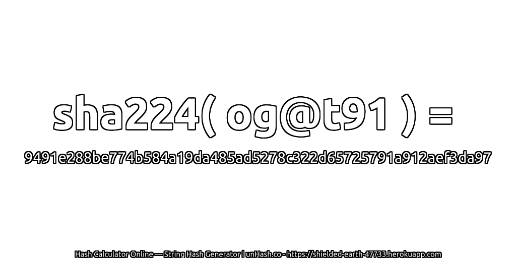 sha224( og@t91 ) = 9491e288be774b584a19da485ad5278c322d65725791a912aef3da97 | unHash.co