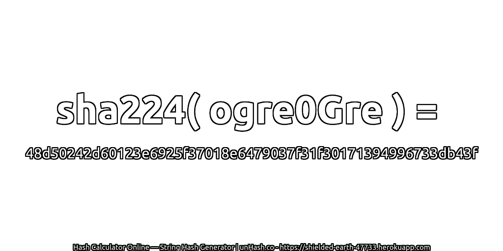 sha224( ogre0Gre ) = 48d50242d60123e6925f37018e6479037f31f30171394996733db43f | unHash.co