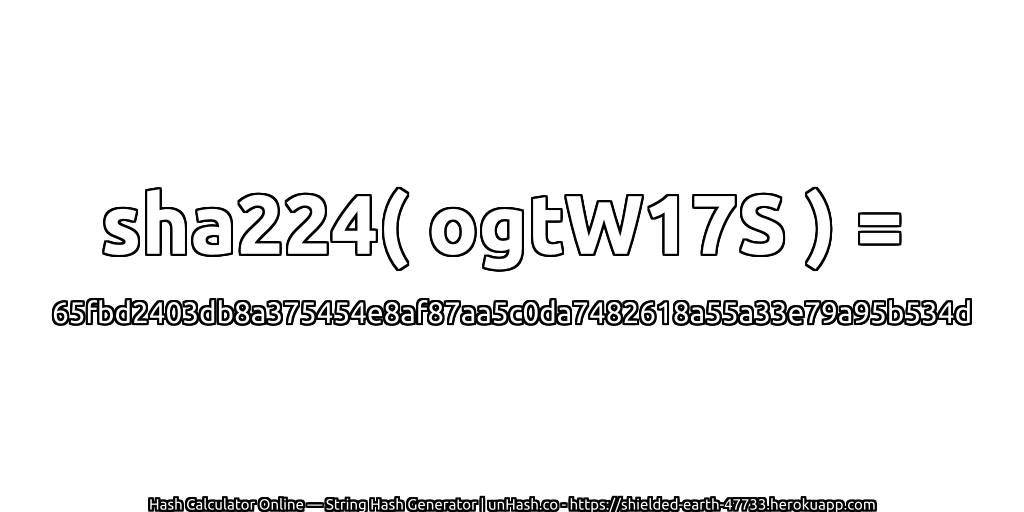 sha224( ogtW17S ) = 65fbd2403db8a375454e8af87aa5c0da7482618a55a33e79a95b534d | unHash.co