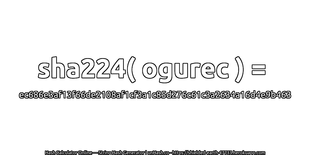 sha224( ogurec ) = ec686e3af13f66de2108af1cf3a1c85d276c61c3a2634a16d4e9b463 | unHash.co