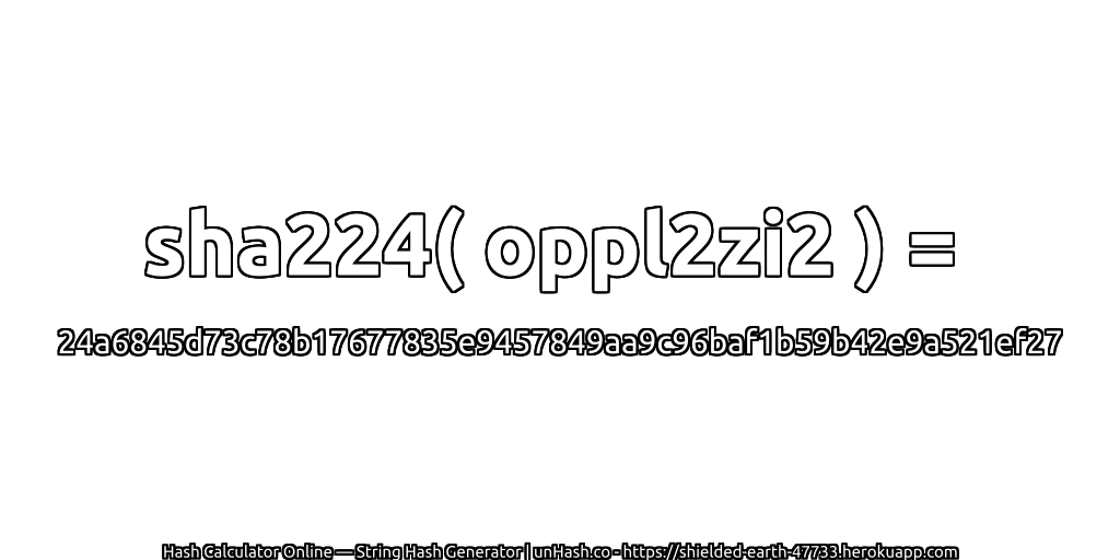 sha224( oppl2zi2 ) = 24a6845d73c78b17677835e9457849aa9c96baf1b59b42e9a521ef27 | unHash.co