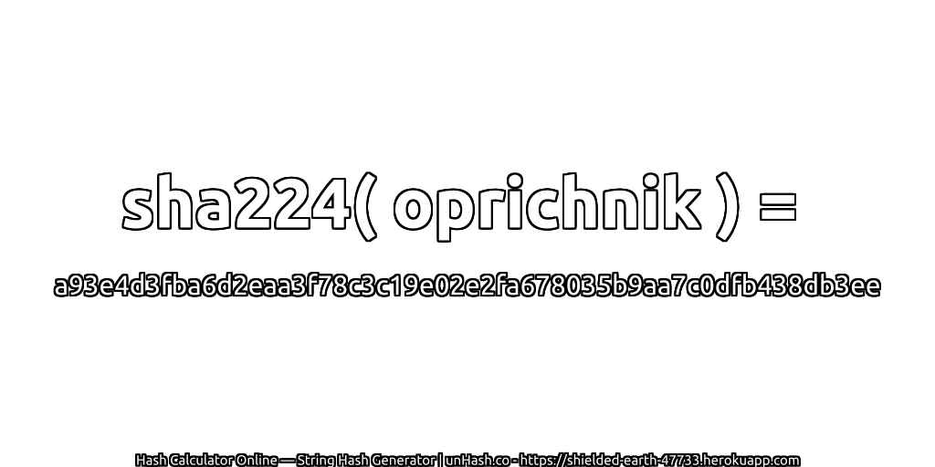 sha224( oprichnik ) = a93e4d3fba6d2eaa3f78c3c19e02e2fa678035b9aa7c0dfb438db3ee | unHash.co