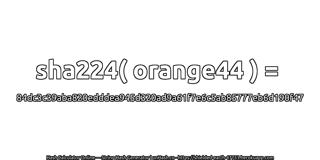 sha224( orange44 ) = 84dc3c39aba820edddea945d320ad9a61f7e6c5ab85777eb6d190f47 | unHash.co