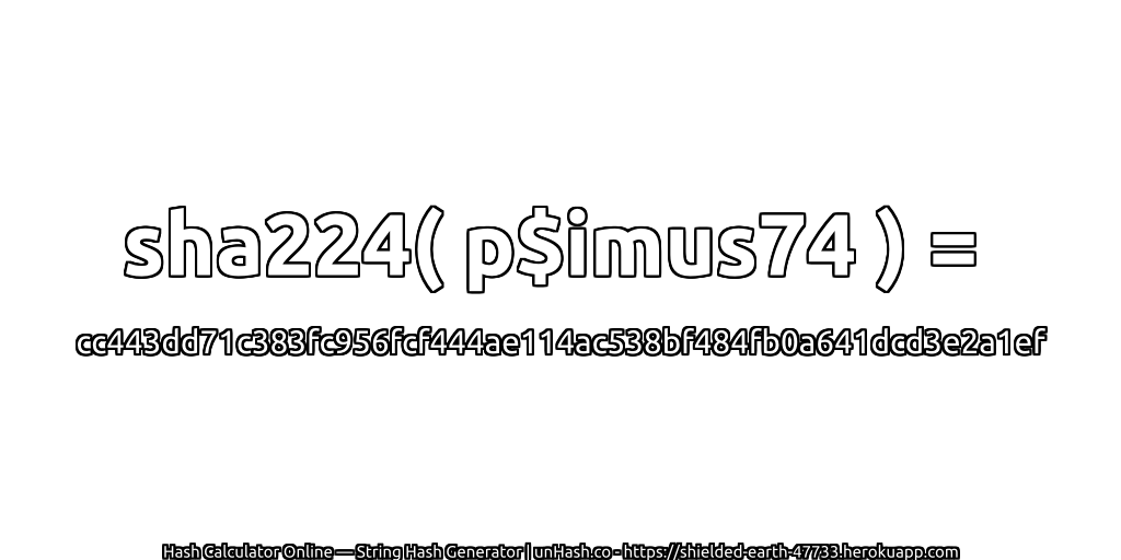 sha224( p$imus74 ) = cc443dd71c383fc956fcf444ae114ac538bf484fb0a641dcd3e2a1ef | unHash.co