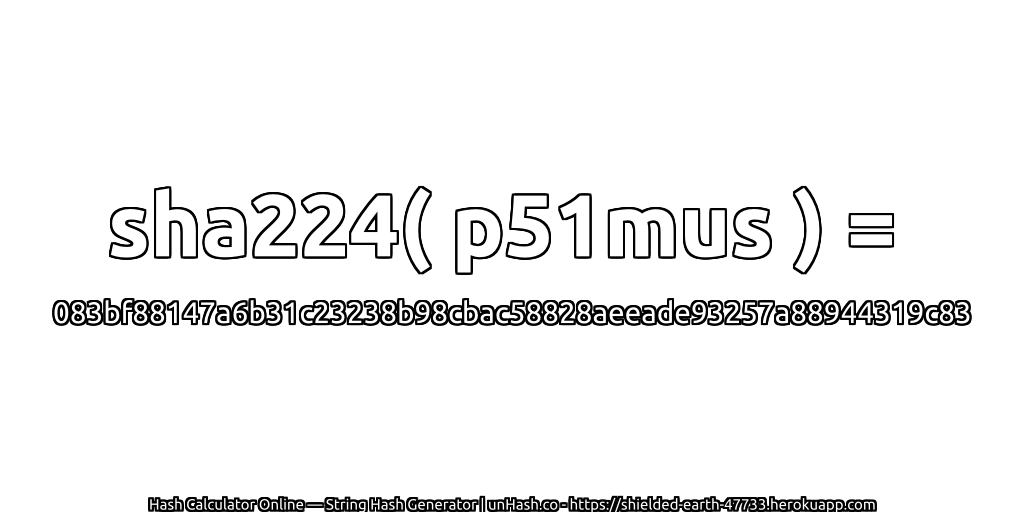 sha224( p51mus ) = 083bf88147a6b31c23238b98cbac58828aeeade93257a88944319c83 | unHash.co