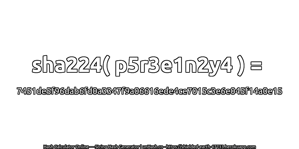 sha224( p5r3e1n2y4 ) = 7451de5f96dab6fd0a3347f9a06616ede4ce7015c3e6e045f14a0e15 | unHash.co