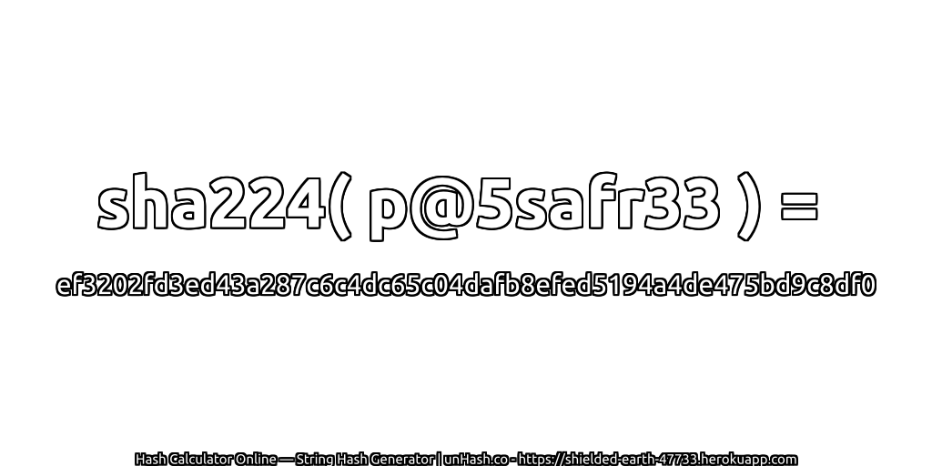 sha224( p@5safr33 ) = ef3202fd3ed43a287c6c4dc65c04dafb8efed5194a4de475bd9c8df0 | unHash.co
