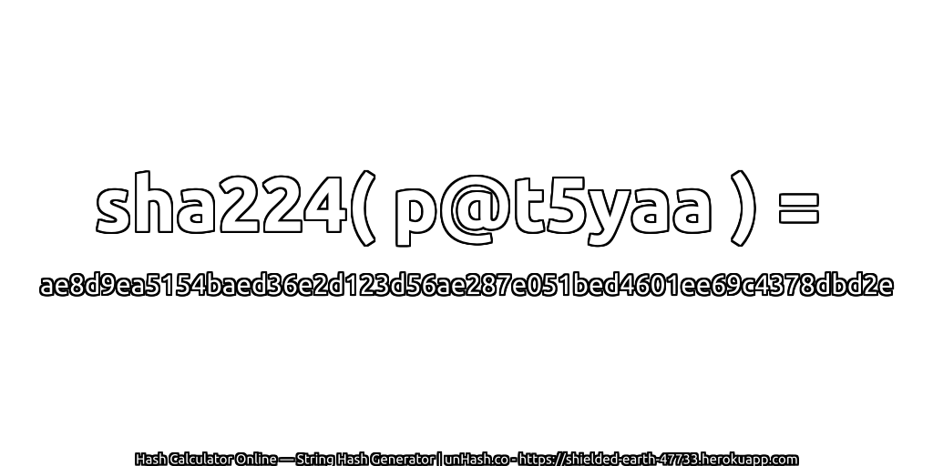 sha224( p@t5yaa ) = ae8d9ea5154baed36e2d123d56ae287e051bed4601ee69c4378dbd2e | unHash.co