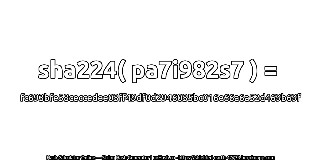 sha224( pa7i982s7 ) = fc693bfe58ceccedee03ff49df0d2946035bc016e66a6a52d469b69f | unHash.co