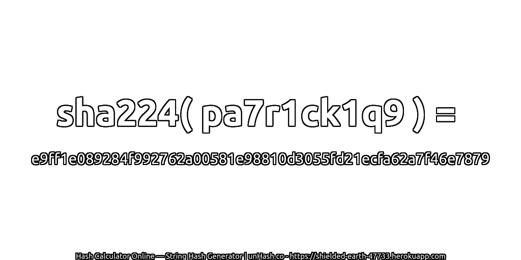 sha224( pa7r1ck1q9 ) = e9ff1e089284f992762a00581e98810d3055fd21ecfa62a7f46e7879 | unHash.co