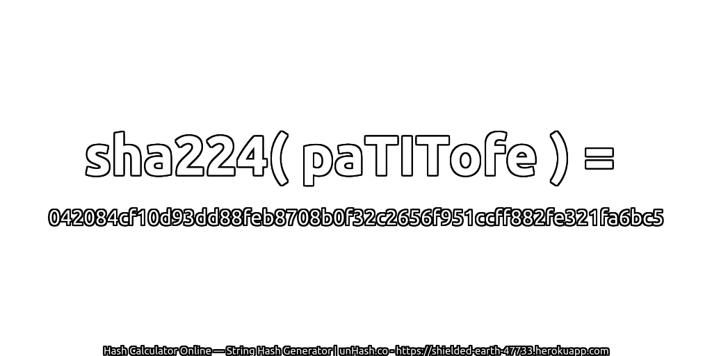 sha224( paTITofe ) = 042084cf10d93dd88feb8708b0f32c2656f951ccff882fe321fa6bc5 | unHash.co