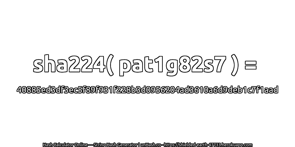 sha224( pat1g82s7 ) = 40885ed3df3ec5f89f931f228b3d0956204ad3610a6d9deb1c7f1aad | unHash.co