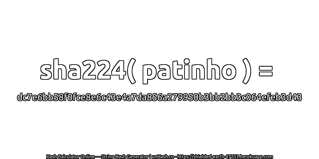 sha224( patinho ) = dc7e6bb58f0fce8e6c43e4a7da856a279950b3bb2bb3c064efeb3d43 | unHash.co