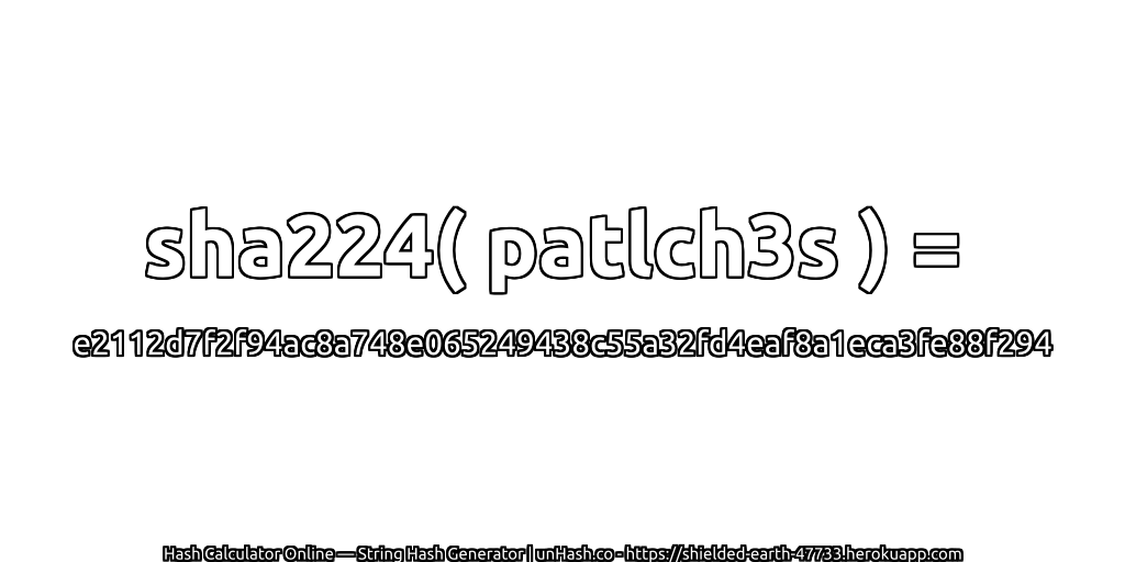 sha224( patlch3s ) = e2112d7f2f94ac8a748e065249438c55a32fd4eaf8a1eca3fe88f294 | unHash.co