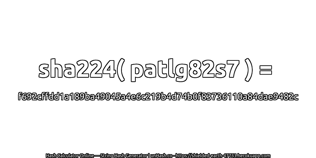 sha224( patlg82s7 ) = f692cffdd1a189ba49045a4e6c219b4d74b0f83736110a84dae9482c | unHash.co
