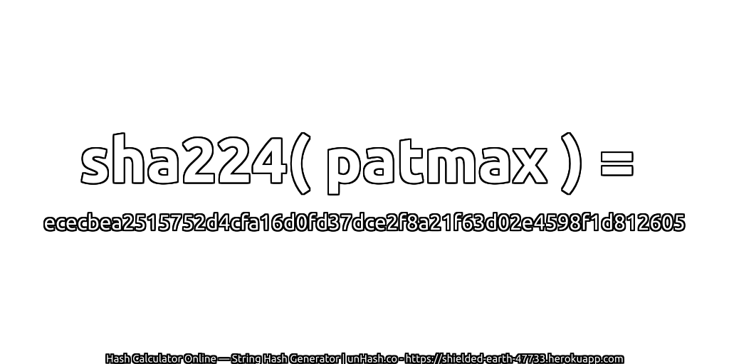 sha224( patmax ) = ececbea2515752d4cfa16d0fd37dce2f8a21f63d02e4598f1d812605 | unHash.co