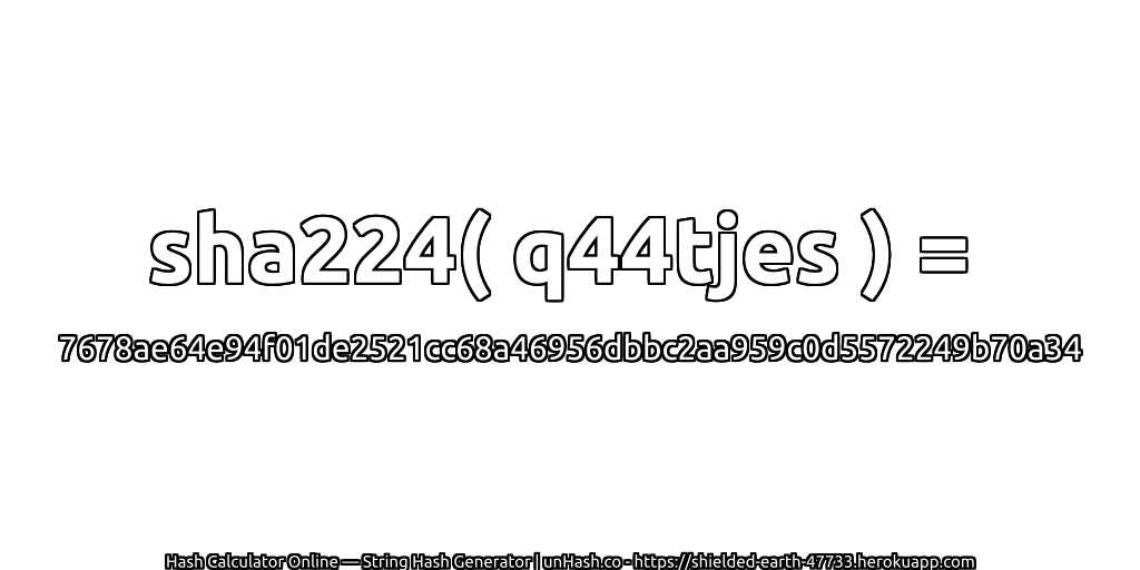 sha224( q44tjes ) = 7678ae64e94f01de2521cc68a46956dbbc2aa959c0d5572249b70a34 | unHash.co