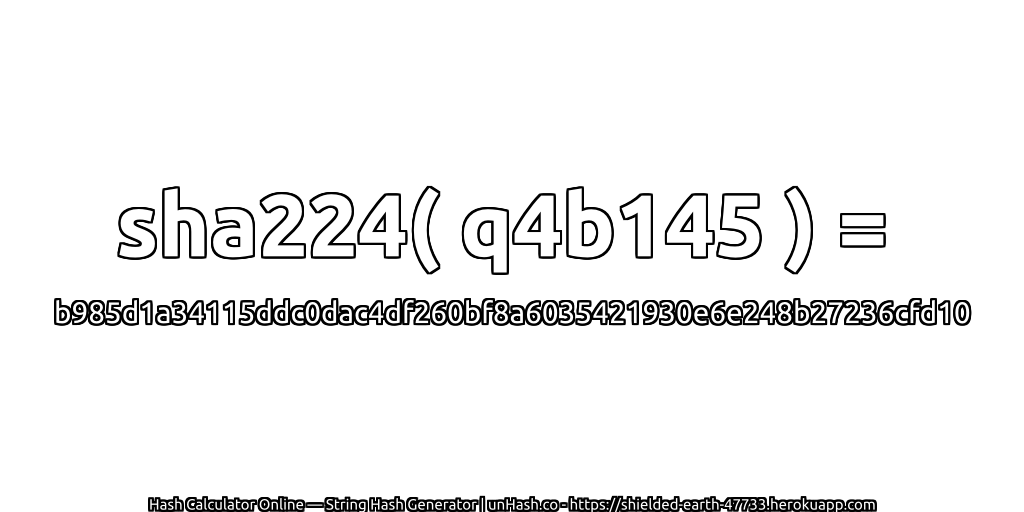 sha224( q4b145 ) = b985d1a34115ddc0dac4df260bf8a6035421930e6e248b27236cfd10 | unHash.co