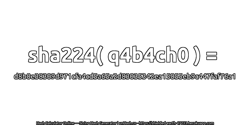 sha224( q4b4ch0 ) = d8b0e38309d971cfa4cd5a65a2d83035342ea15055eb9c447faf76a1 | unHash.co