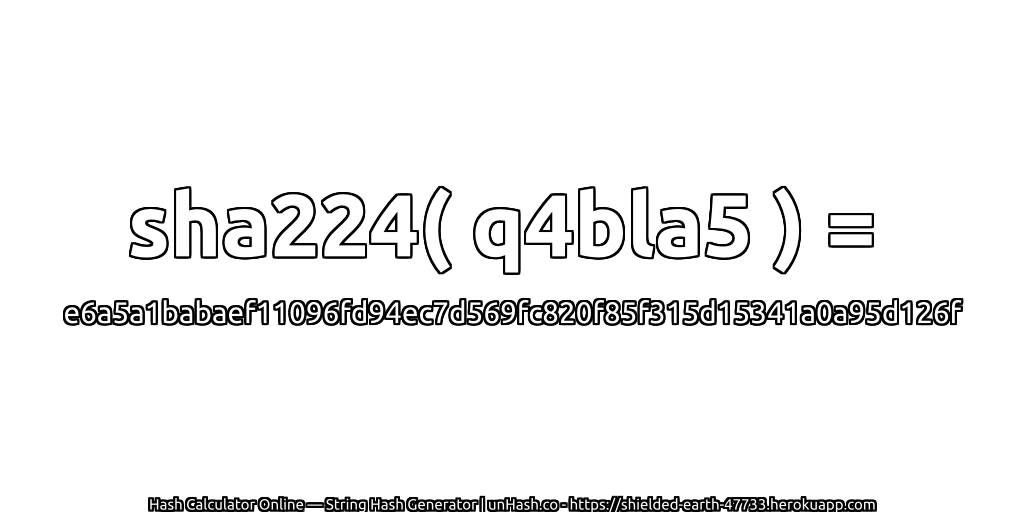 sha224( q4bla5 ) = e6a5a1babaef11096fd94ec7d569fc820f85f315d15341a0a95d126f | unHash.co