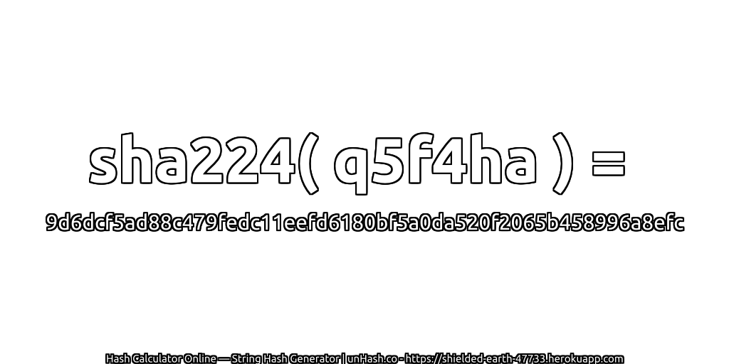 sha224( q5f4ha ) = 9d6dcf5ad88c479fedc11eefd6180bf5a0da520f2065b458996a8efc | unHash.co