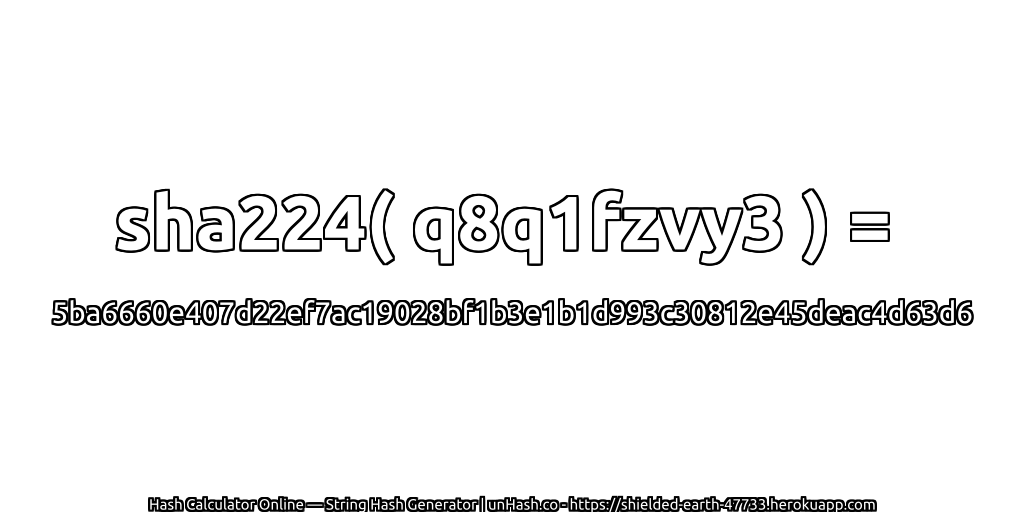 sha224( q8q1fzvy3 ) = 5ba6660e407d22ef7ac19028bf1b3e1b1d993c30812e45deac4d63d6 | unHash.co
