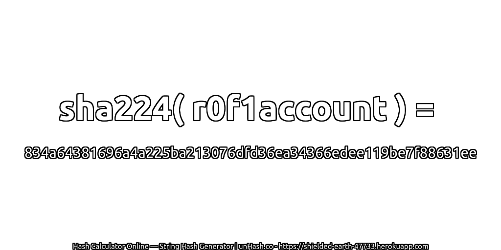 sha224( r0f1account ) = 834a64381696a4a225ba213076dfd36ea34366edee119be7f88631ee | unHash.co