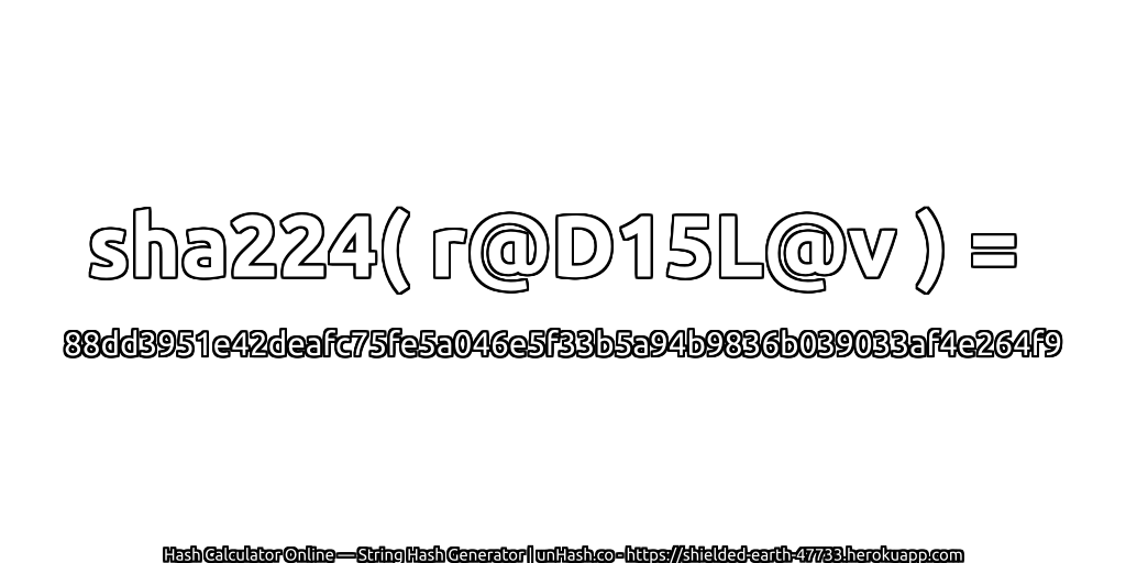 sha224( r@D15L@v ) = 88dd3951e42deafc75fe5a046e5f33b5a94b9836b039033af4e264f9 | unHash.co