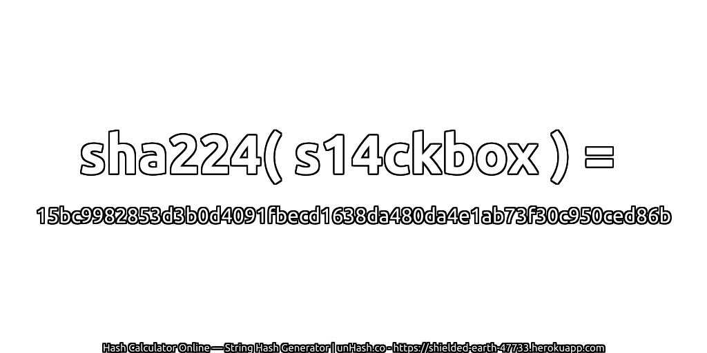 sha224( s14ckbox ) = 15bc9982853d3b0d4091fbecd1638da480da4e1ab73f30c950ced86b | unHash.co