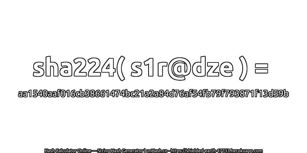 sha224( s1r@dze ) = aa1540aaf016cb38661474bc21a2a84d76af54fb79f793871f13d59b | unHash.co