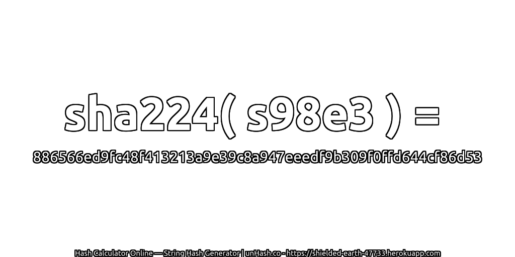 sha224( s98e3 ) = 886566ed9fc48f413213a9e39c8a947eeedf9b309f0ffd644cf86d53 | unHash.co