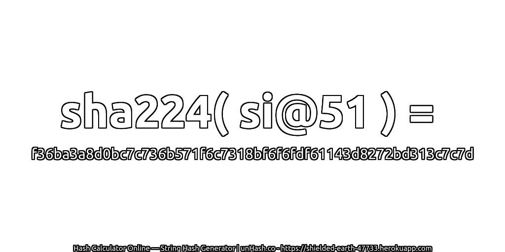 sha224( si@51 ) = f36ba3a8d0bc7c736b571f6c7318bf6f6fdf61143d8272bd313c7c7d | unHash.co