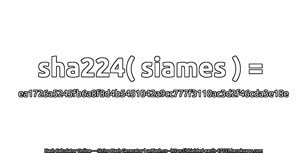 sha224( siames ) = ea1726a5245fb6a8f8d4b5451042a9cc777f3110ac3d2f46cda3e18e | unHash.co