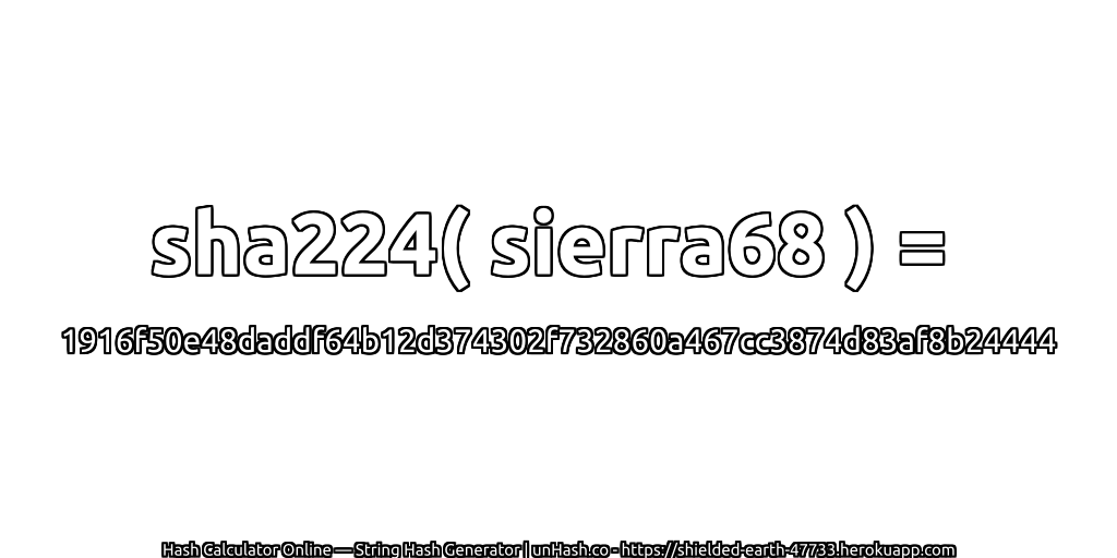 sha224( sierra68 ) = 1916f50e48daddf64b12d374302f732860a467cc3874d83af8b24444 | unHash.co