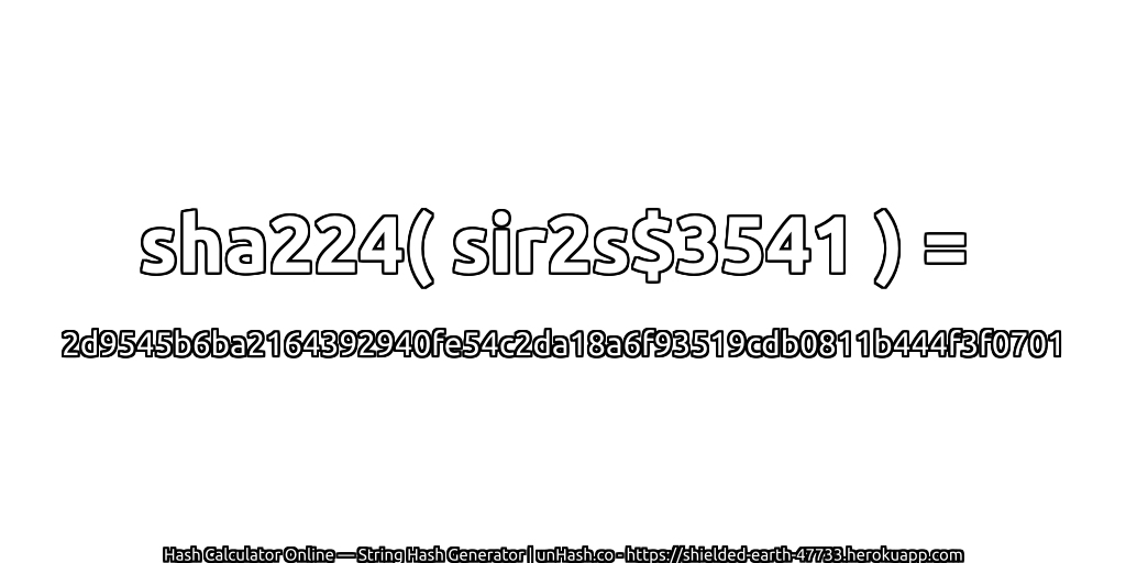 sha224( sir2s$3541 ) = 2d9545b6ba2164392940fe54c2da18a6f93519cdb0811b444f3f0701 | unHash.co