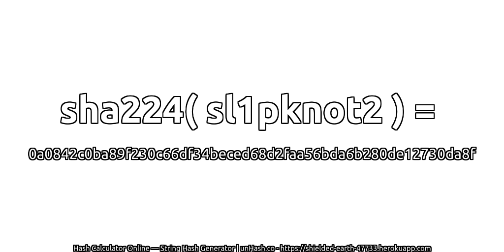 sha224( sl1pknot2 ) = 0a0842c0ba89f230c66df34beced68d2faa56bda6b280de12730da8f | unHash.co