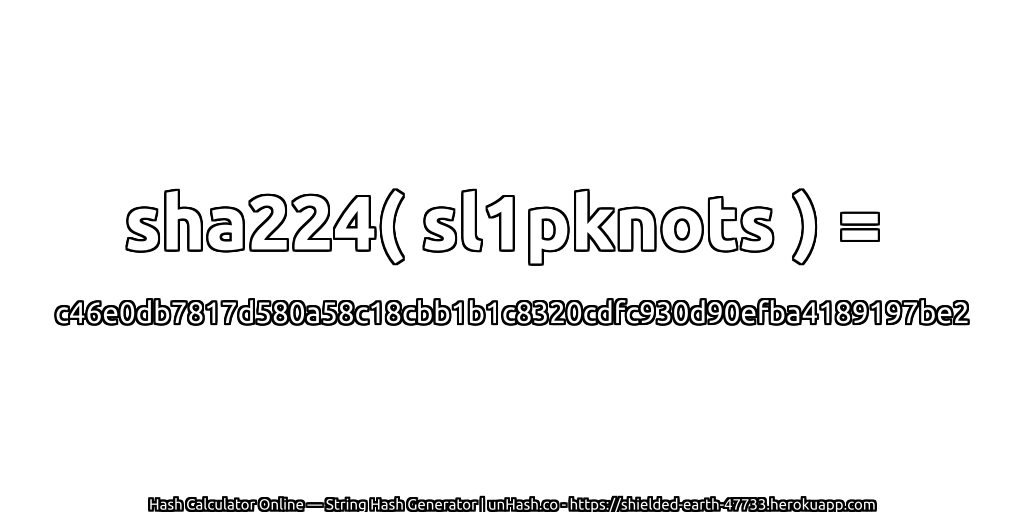 sha224( sl1pknots ) = c46e0db7817d580a58c18cbb1b1c8320cdfc930d90efba4189197be2 | unHash.co