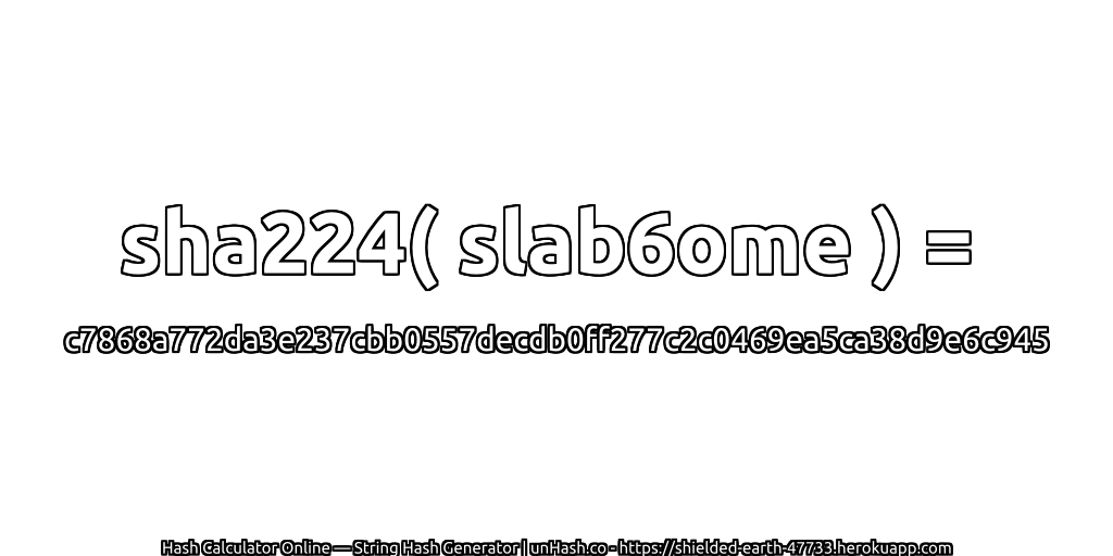 sha224( slab6ome ) = c7868a772da3e237cbb0557decdb0ff277c2c0469ea5ca38d9e6c945 | unHash.co