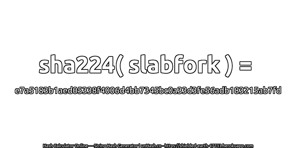 sha224( slabfork ) = e7a5183b1aed05338f4006d4bb7345bc0a33d3fe56adb183215ab7fd | unHash.co