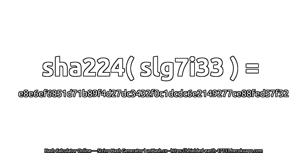 sha224( slg7i33 ) = e8e6ef6851d71b89f4d27dc3432f0c1dcdc6e2149277ce88fed57f32 | unHash.co