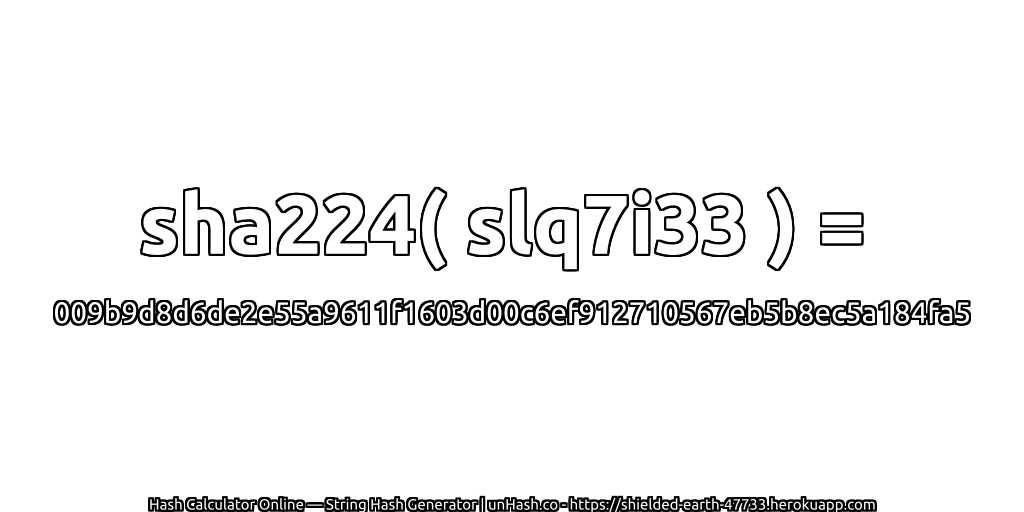 sha224( slq7i33 ) = 009b9d8d6de2e55a9611f1603d00c6ef912710567eb5b8ec5a184fa5 | unHash.co