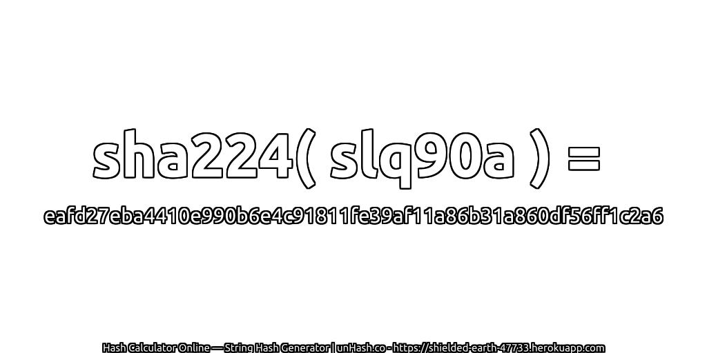 sha224( slq90a ) = eafd27eba4410e990b6e4c91811fe39af11a86b31a860df56ff1c2a6 | unHash.co