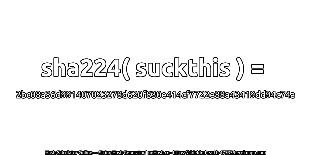 sha224( suckthis ) = 2bc08a36d991407023278d620f830e414cf7722e88a43419dd94c74a | unHash.co