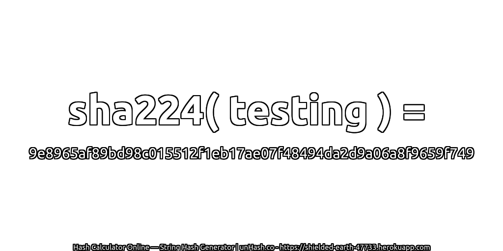 sha224( testing ) = 9e8965af89bd98c015512f1eb17ae07f48494da2d9a06a8f9659f749 | unHash.co