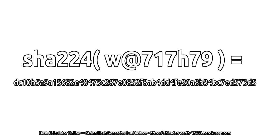 sha224( w@717h79 ) = dc10b5a9a15682e48475c287e0852f8ab4dd4fe20a8b34bc7ed573d5 | unHash.co