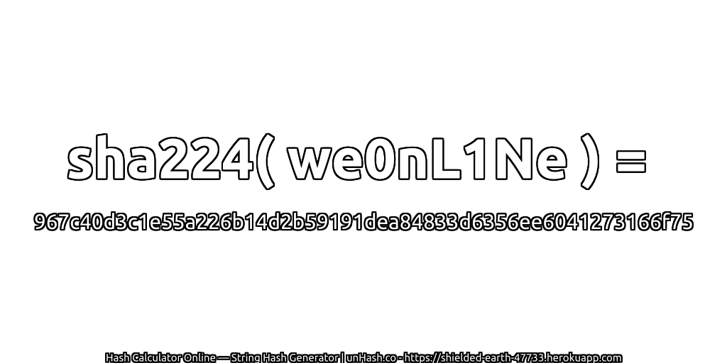 sha224( we0nL1Ne ) = 967c40d3c1e55a226b14d2b59191dea84833d6356ee6041273166f75 | unHash.co