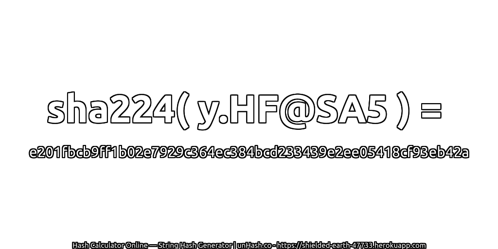 sha224( y.HF@SA5 ) = e201fbcb9ff1b02e7929c364ec384bcd233439e2ee05418cf93eb42a | unHash.co