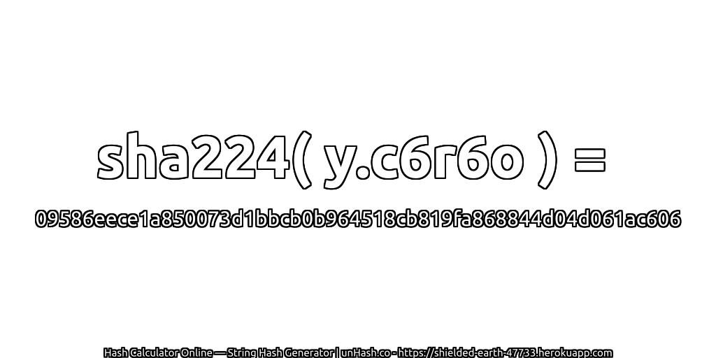 sha224( y.c6r6o ) = 09586eece1a850073d1bbcb0b964518cb819fa868844d04d061ac606 | unHash.co