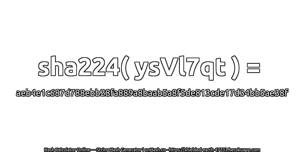 sha224( ysVl7qt ) = aeb4e1c687d788ebb28fa889a8baab5a8f5de813cde17d34bb5ae38f | unHash.co
