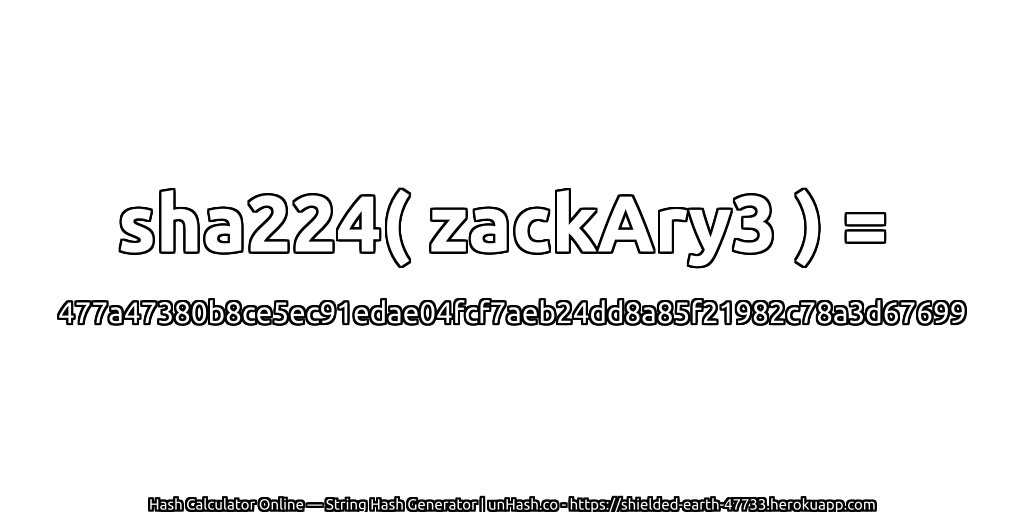 sha224( zackAry3 ) = 477a47380b8ce5ec91edae04fcf7aeb24dd8a85f21982c78a3d67699 | unHash.co